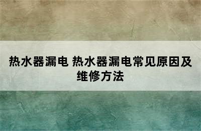 热水器漏电 热水器漏电常见原因及维修方法